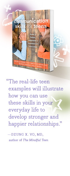 "The real-life teen examples will illustrate how you can use these skills in your everyday life to develop stronger and happier relationships." - DZUNG X. VO, MD